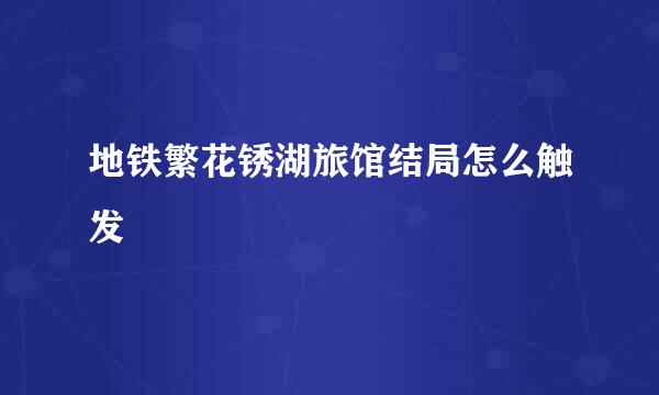 地铁繁花锈湖旅馆结局怎么触发