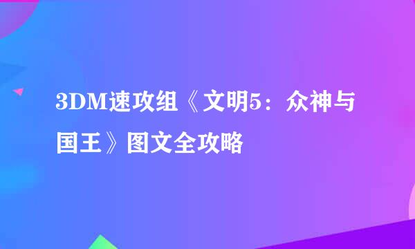 3DM速攻组《文明5：众神与国王》图文全攻略