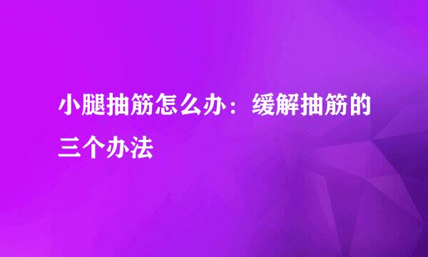 小腿抽筋怎么办：缓解抽筋的三个办法