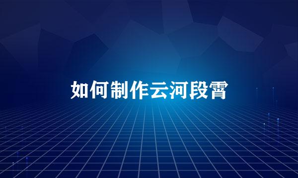如何制作云河段霄
