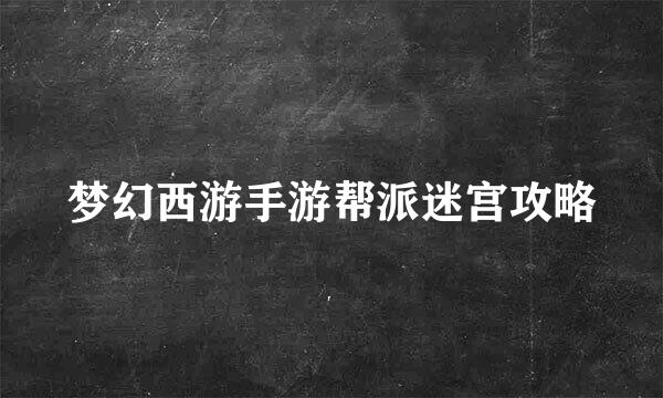 梦幻西游手游帮派迷宫攻略