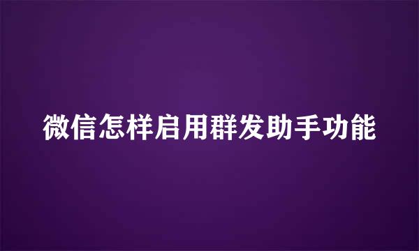 微信怎样启用群发助手功能