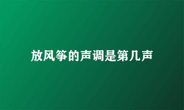 放风筝的声调是第几声