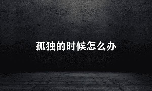 孤独的时候怎么办