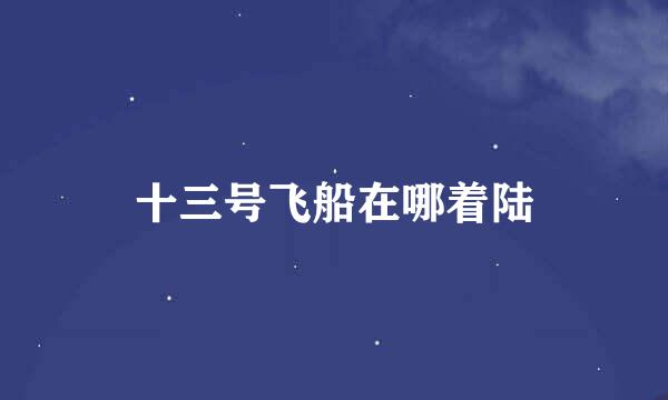 十三号飞船在哪着陆