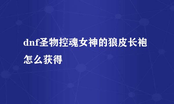 dnf圣物控魂女神的狼皮长袍怎么获得