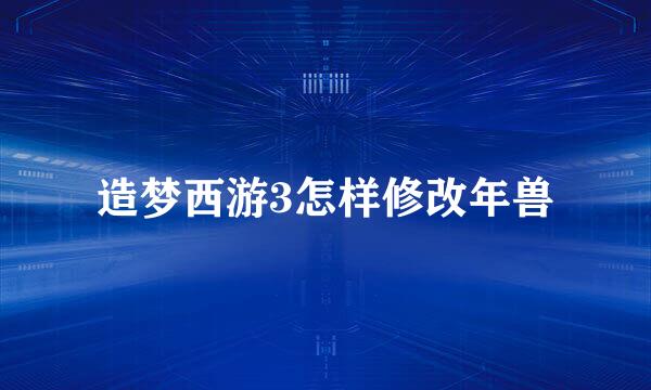 造梦西游3怎样修改年兽