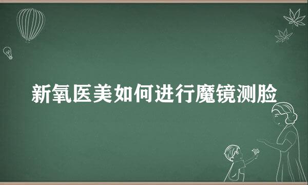 新氧医美如何进行魔镜测脸