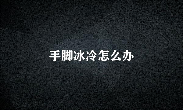 手脚冰冷怎么办