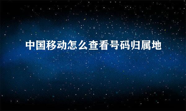中国移动怎么查看号码归属地