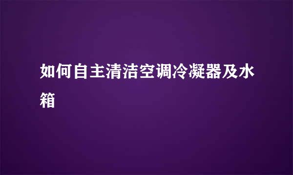 如何自主清洁空调冷凝器及水箱