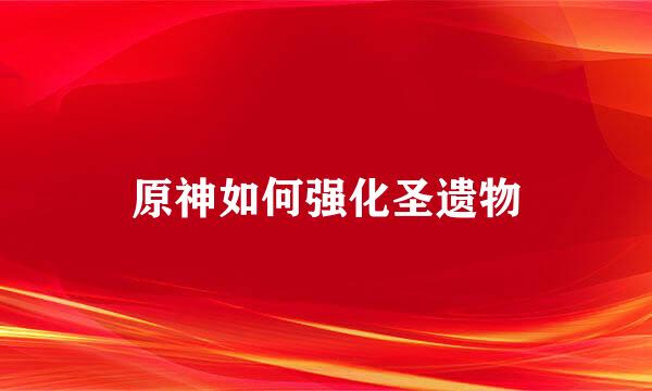原神如何强化圣遗物