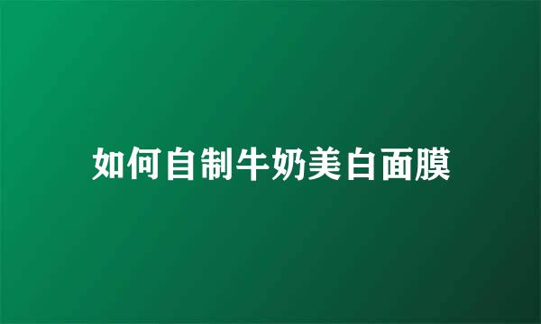如何自制牛奶美白面膜