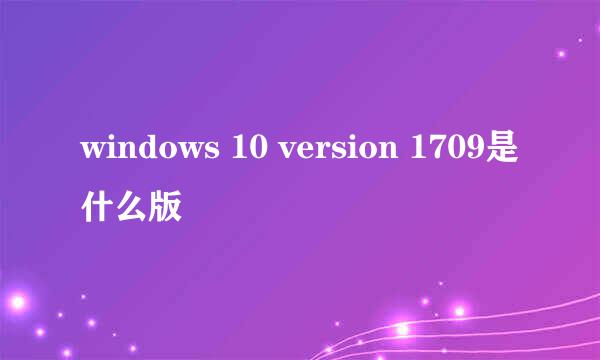 windows 10 version 1709是什么版