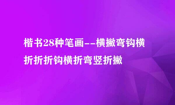 楷书28种笔画--横撇弯钩横折折折钩横折弯竖折撇