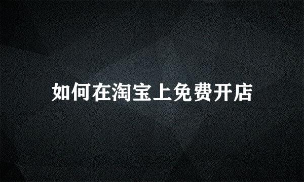 如何在淘宝上免费开店