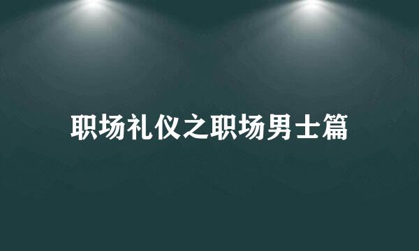 职场礼仪之职场男士篇