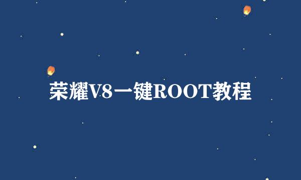 荣耀V8一键ROOT教程