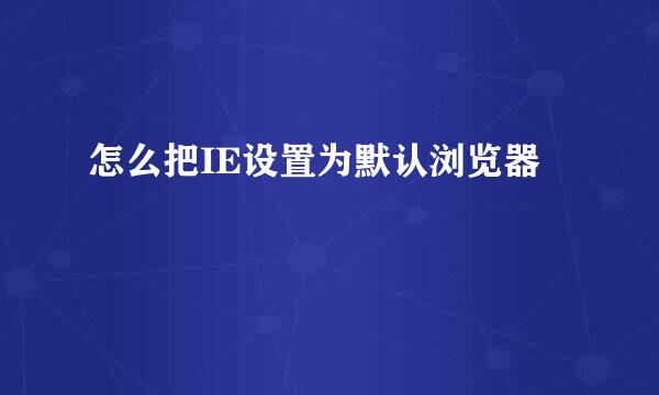 怎么把IE设置为默认浏览器