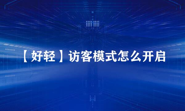 【好轻】访客模式怎么开启