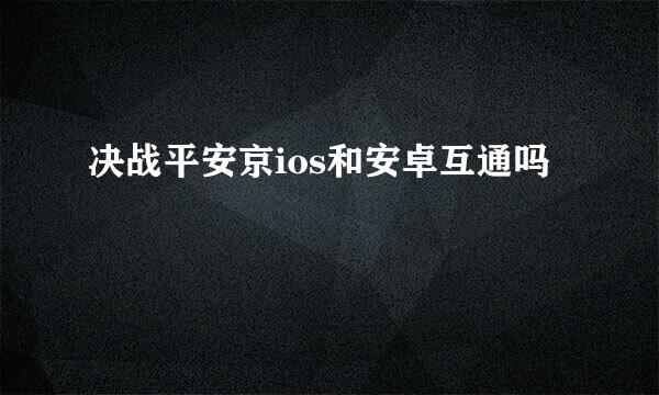 决战平安京ios和安卓互通吗
