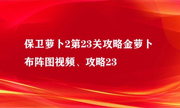 保卫萝卜2第23关攻略金萝卜布阵图视频、攻略23