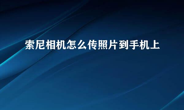索尼相机怎么传照片到手机上