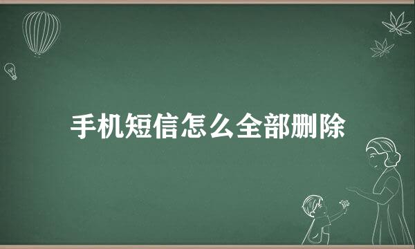 手机短信怎么全部删除