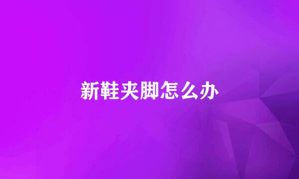 新鞋夹脚怎么办