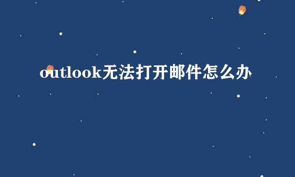 outlook无法打开邮件怎么办