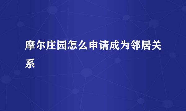 摩尔庄园怎么申请成为邻居关系