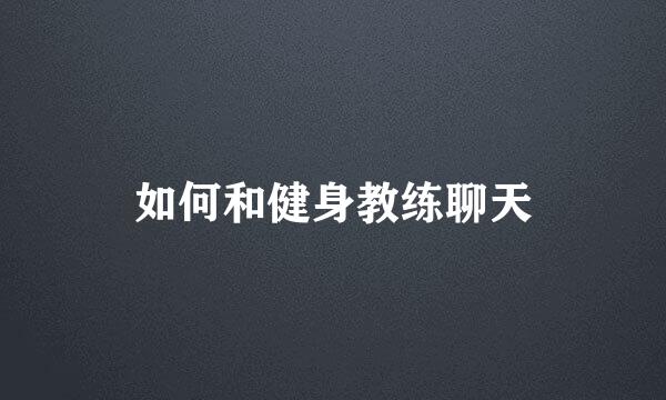 如何和健身教练聊天