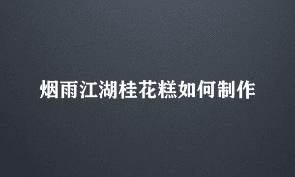 烟雨江湖桂花糕如何制作