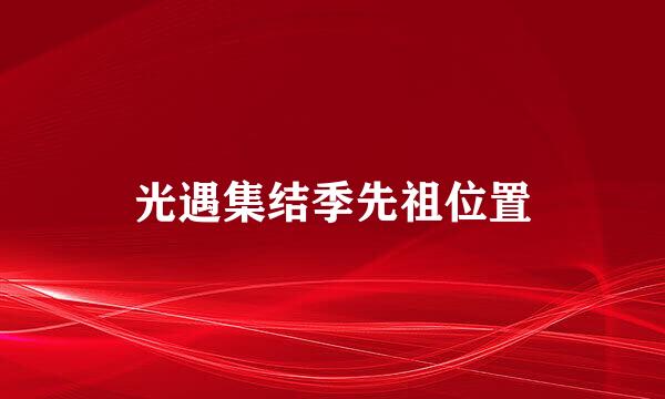 光遇集结季先祖位置