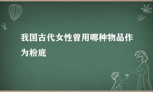 我国古代女性曾用哪种物品作为粉底