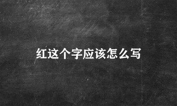 红这个字应该怎么写