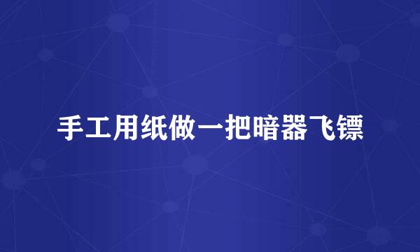 手工用纸做一把暗器飞镖