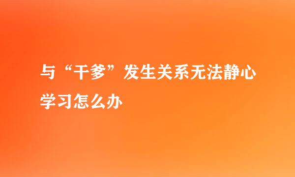 与“干爹”发生关系无法静心学习怎么办