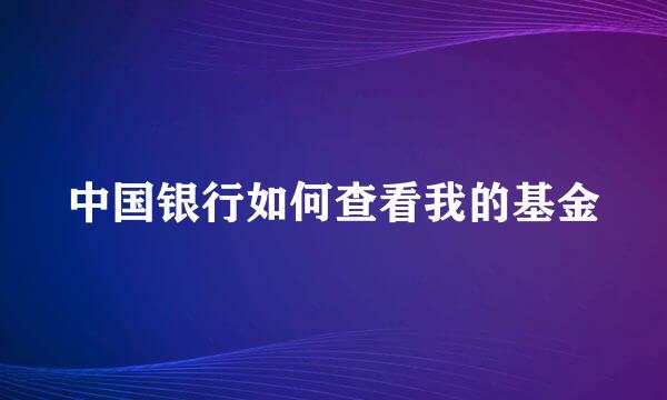 中国银行如何查看我的基金