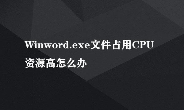 Winword.exe文件占用CPU资源高怎么办
