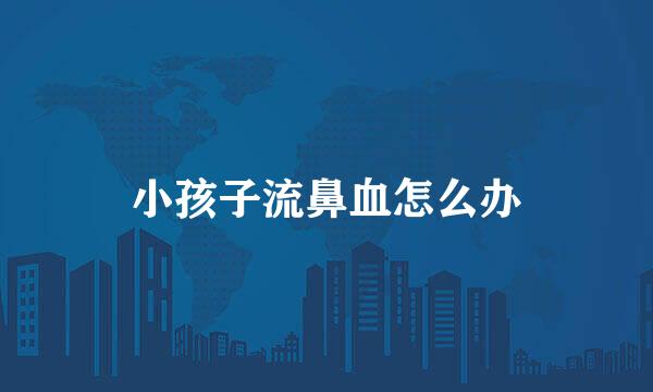 小孩子流鼻血怎么办