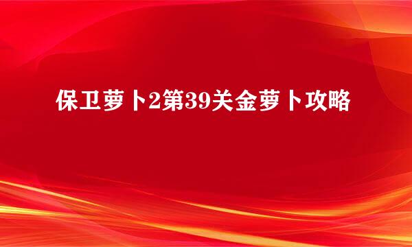 保卫萝卜2第39关金萝卜攻略