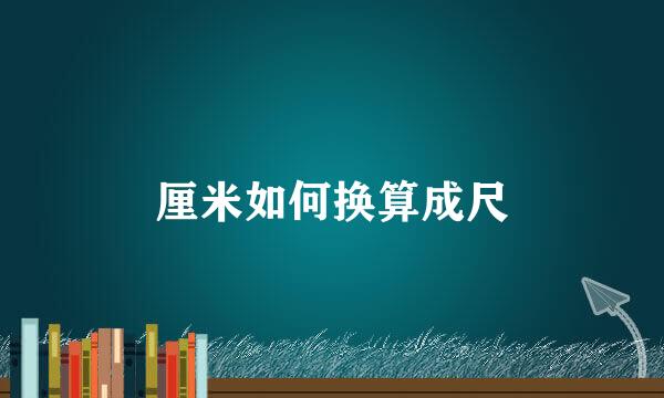 厘米如何换算成尺