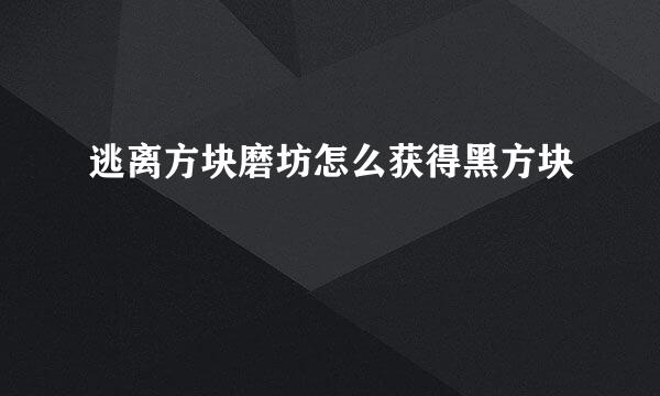 逃离方块磨坊怎么获得黑方块