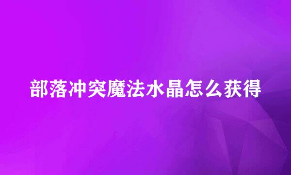 部落冲突魔法水晶怎么获得