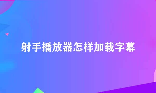 射手播放器怎样加载字幕