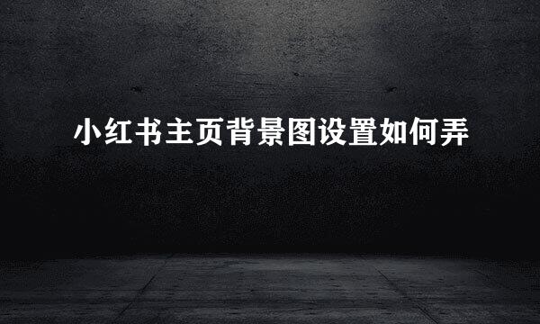 小红书主页背景图设置如何弄