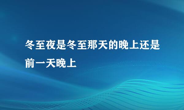 冬至夜是冬至那天的晚上还是前一天晚上