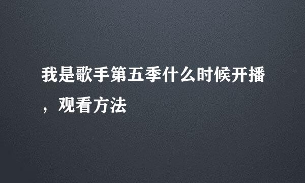 我是歌手第五季什么时候开播，观看方法