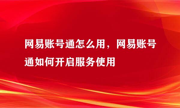 网易账号通怎么用，网易账号通如何开启服务使用
